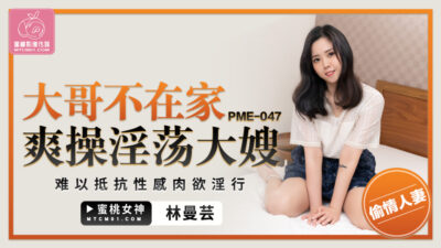 Nóng Bỏng Cùng PME047: Em Dâu Bốc Lửa Khi Anh Trai Vắng Nhà