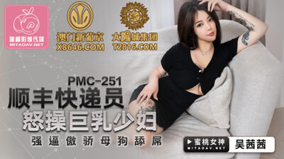 PMC251: Anh shipper cưỡng ép cô nàng ngực khủng kiêu ngạo phải liếm láp thân thể