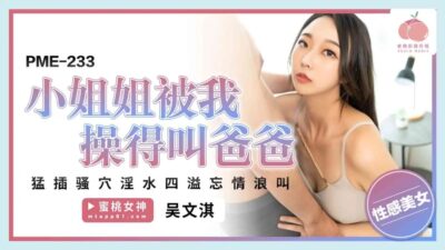 PME233 Em gái bốc lửa gọi ‘cha’ trong cơn hoan lạc tột đỉnh, nước tràn trề