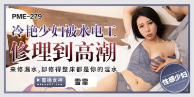 PME-279: Thợ sửa ống nước “sửa” hư hỏng, vợ trẻ Xue Fei lên đỉnh ngập tràn dâm thủy.