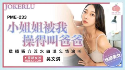 Mỹ nhân Wu Wenqi rên rỉ gọi cha khi bị dập tơi bời trong siêu phẩm PME-233