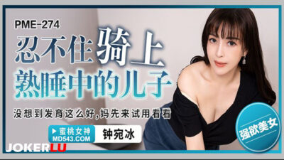 Mẹ quyến rũ Zhong Wanbing không cưỡng nổi ham muốn với con trai PME-274