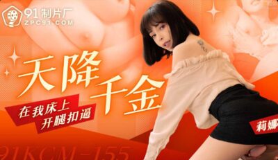 Nàng tiên giáng trần 91KCM-155: Cô gái nhà giàu ưỡn mình, tự sướng cực bạo trên giường