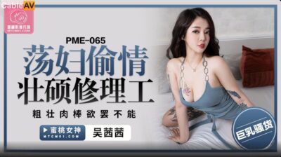 Pme-065: Bà nội trợ cô đơn cuồng nhiệt bên thợ sửa ống nước vạm vỡ, thân hình khủng khiến nàng thỏa mãn đến xé nát