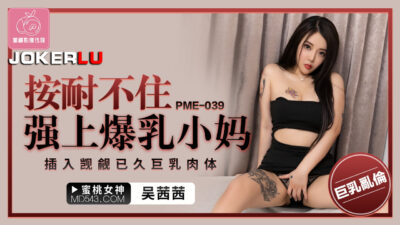PME-039: Con trai không cưỡng lại được, cưỡng bức mẹ kế vú khủng, nhét cặc vào bầu ngực căng tròn thèm khát