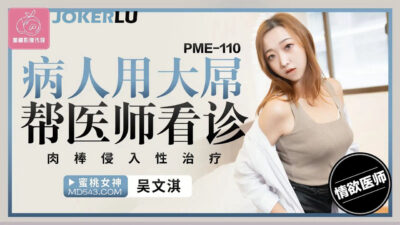 Bệnh nhân PME-110 thân hình vạm vỡ ‘khám’ bác sĩ Xiaomei đến tận cùng cực khoái