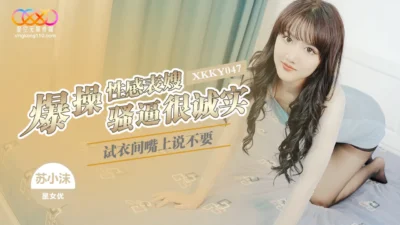 XKKY047 Cô em họ Su Xiaomo bùng nổ trong phòng thử đồ: Miệng nói không nhưng thân thể khát khao ướt đẫm